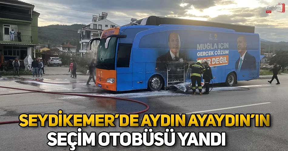 Seydikemer’de Aydın Ayaydın’ın Seçim Otobüsü Yandı